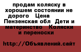 продам коляску в хорошем состоянии,не дорого › Цена ­ 5 500 - Пензенская обл. Дети и материнство » Коляски и переноски   